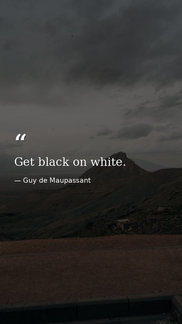 Get black on white. — Guy de Maupassant