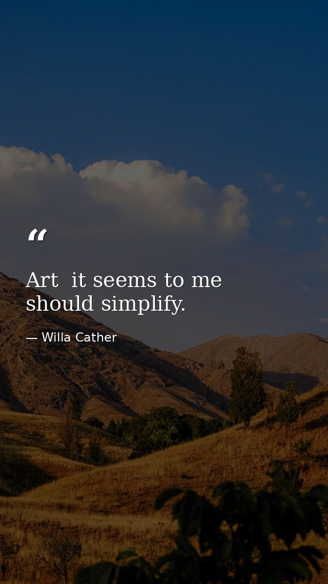 Art  it seems to me  should simplify. — Willa Cather