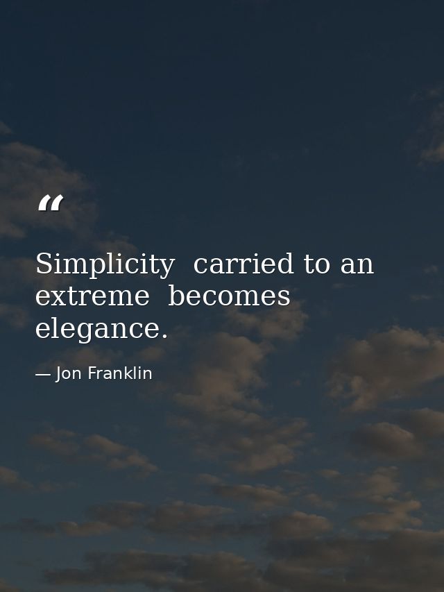 Simplicity  carried to an extreme  becomes elegance. — Jon Franklin