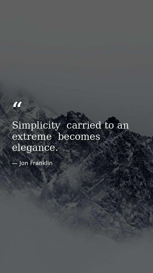 Simplicity  carried to an extreme  becomes elegance. — Jon Franklin
