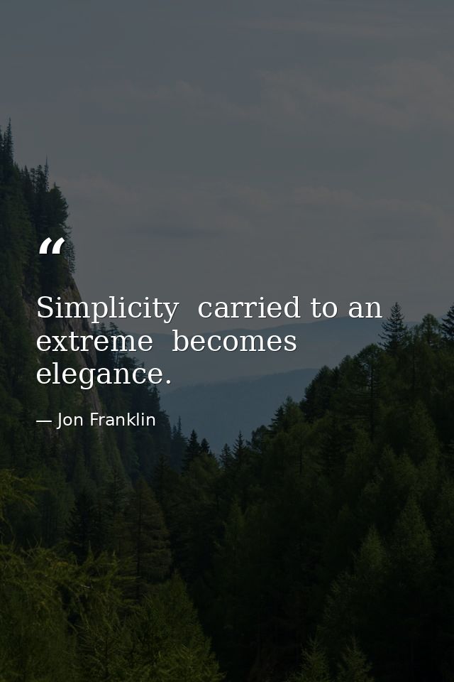 Simplicity  carried to an extreme  becomes elegance. — Jon Franklin