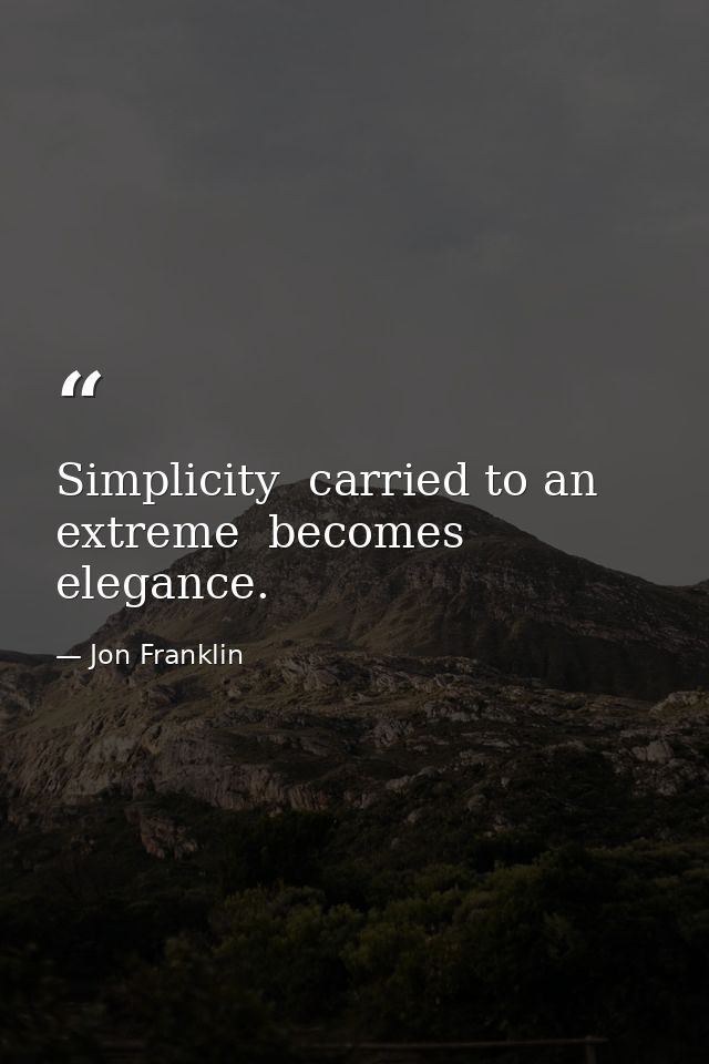 Simplicity  carried to an extreme  becomes elegance. — Jon Franklin