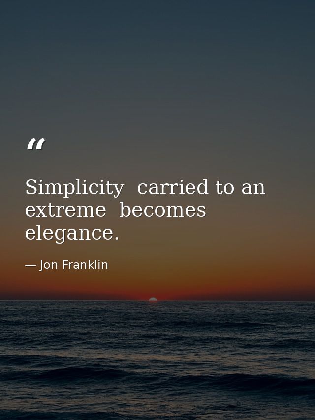 Simplicity  carried to an extreme  becomes elegance. — Jon Franklin
