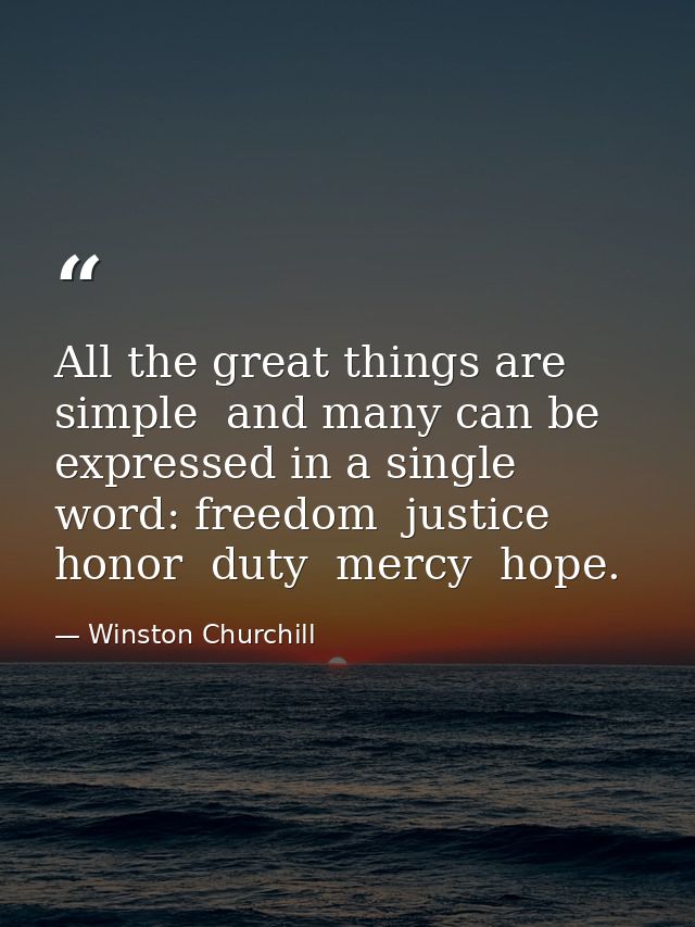All the great things are simple  and many can be expressed in a single word: freedom  justice  honor  duty  mercy  hope. — Winston Churchill