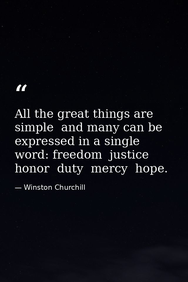 All the great things are simple  and many can be expressed in a single word: freedom  justice  honor  duty  mercy  hope. — Winston Churchill