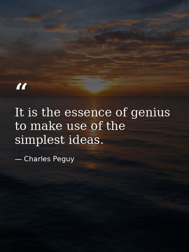 It is the essence of genius to make use of the simplest ideas. — Charles Peguy