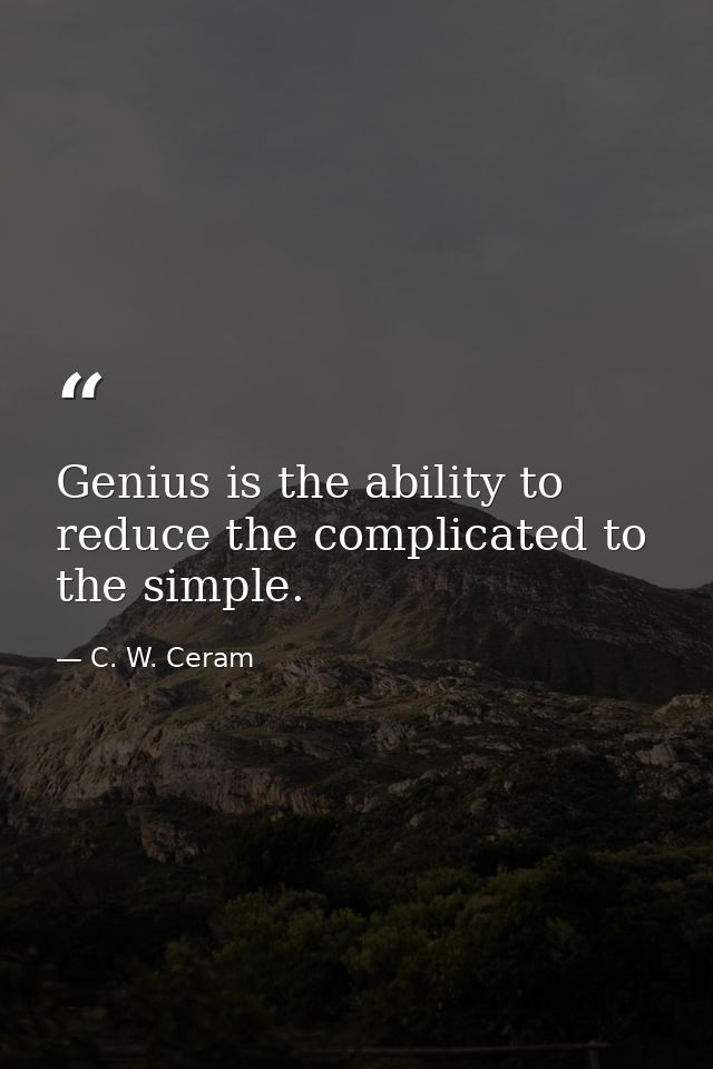 Genius is the ability to reduce the complicated to the simple. — C. W. Ceram
