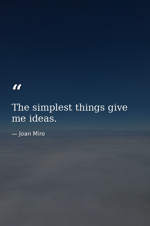 The simplest things give me ideas. — Joan Miro