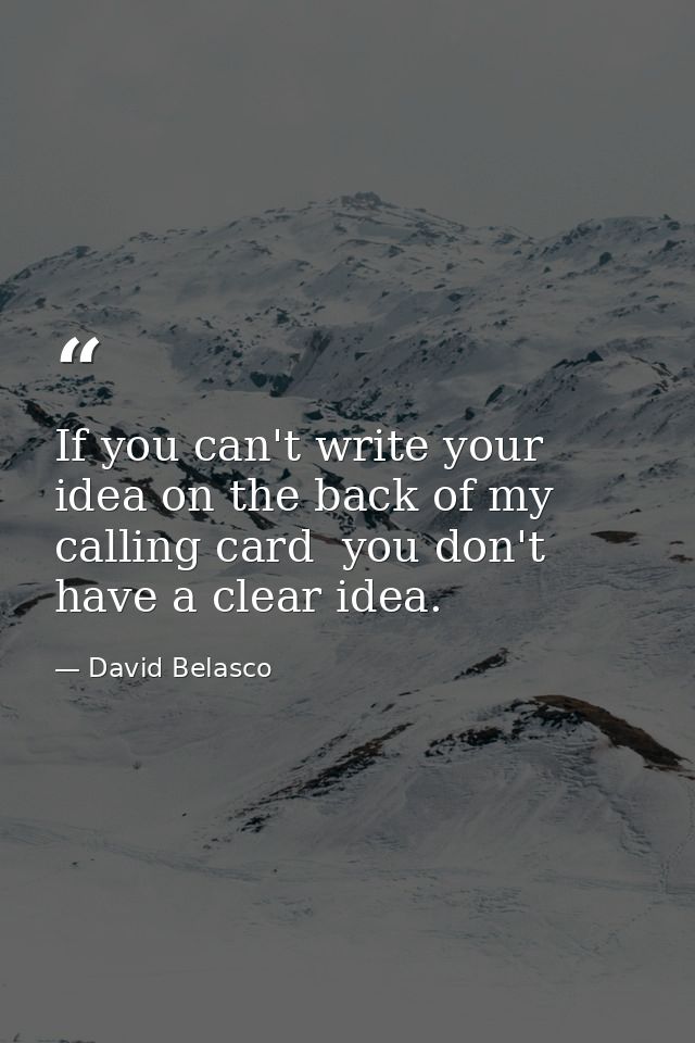 If you can't write your idea on the back of my calling card  you don't have a clear idea. — David Belasco