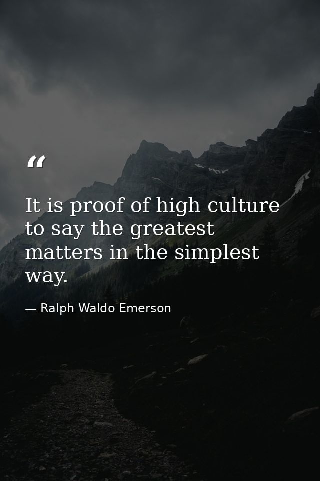 It is proof of high culture to say the greatest matters in the simplest way. — Ralph Waldo Emerson