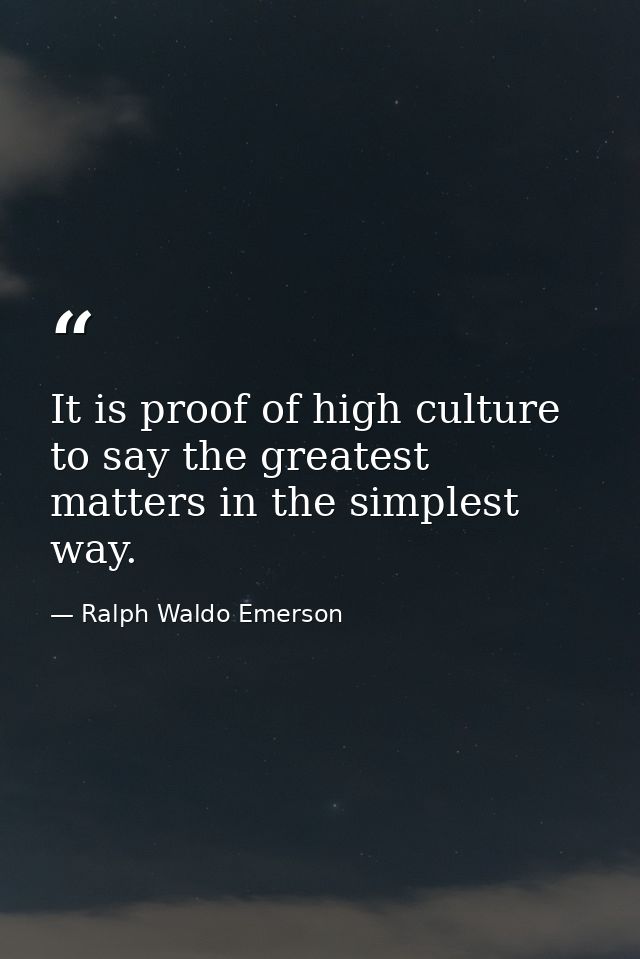 It is proof of high culture to say the greatest matters in the simplest way. — Ralph Waldo Emerson
