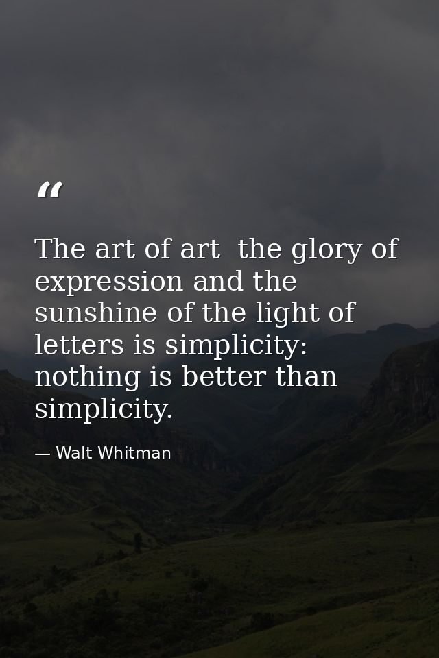 The art of art  the glory of expression and the sunshine of the light of letters is simplicity: nothing is better than s — Walt Whitman