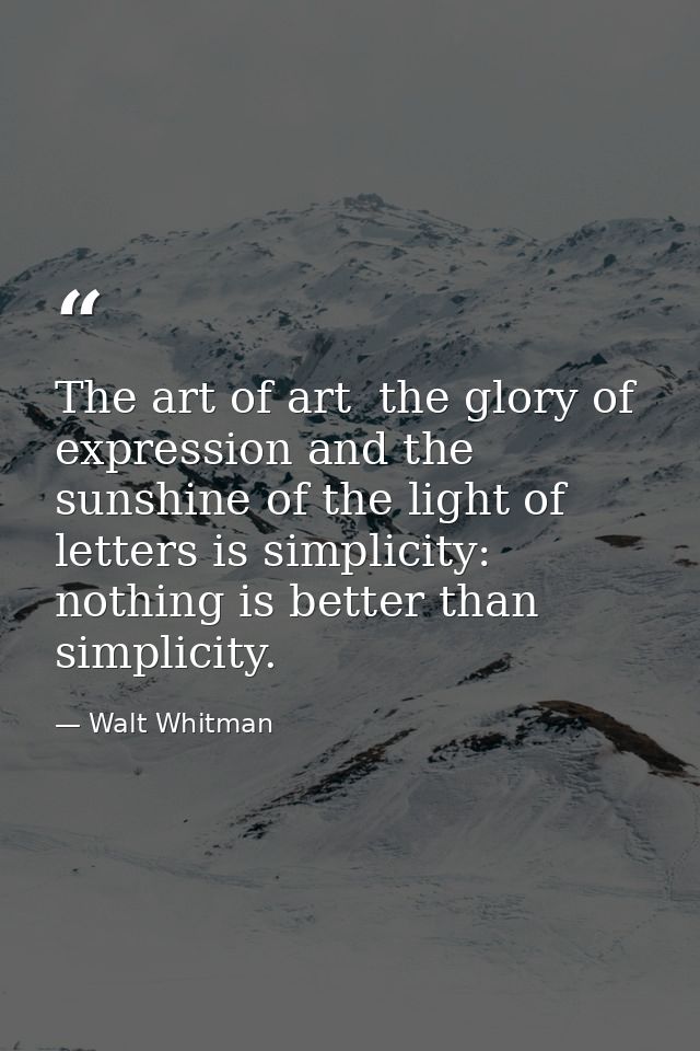 The art of art  the glory of expression and the sunshine of the light of letters is simplicity: nothing is better than s — Walt Whitman