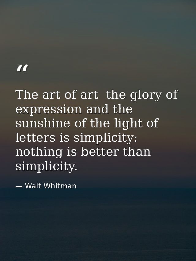 The art of art  the glory of expression and the sunshine of the light of letters is simplicity: nothing is better than s — Walt Whitman