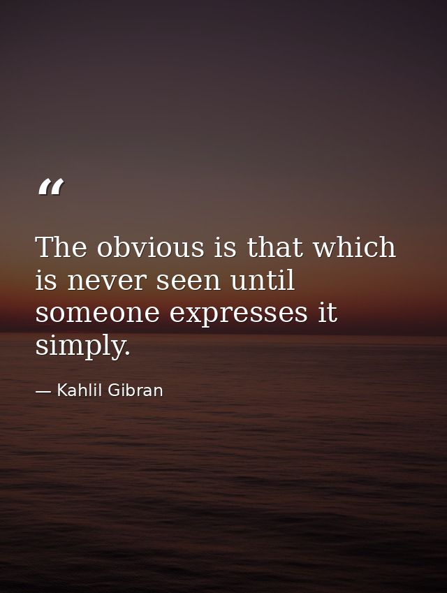 The obvious is that which is never seen until someone expresses it simply. — Kahlil Gibran