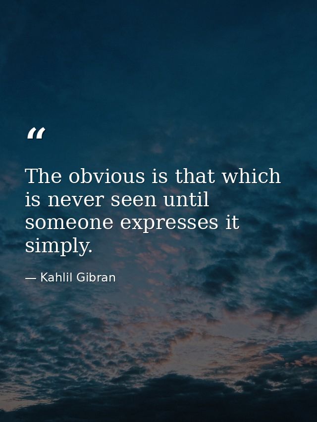 The obvious is that which is never seen until someone expresses it simply. — Kahlil Gibran