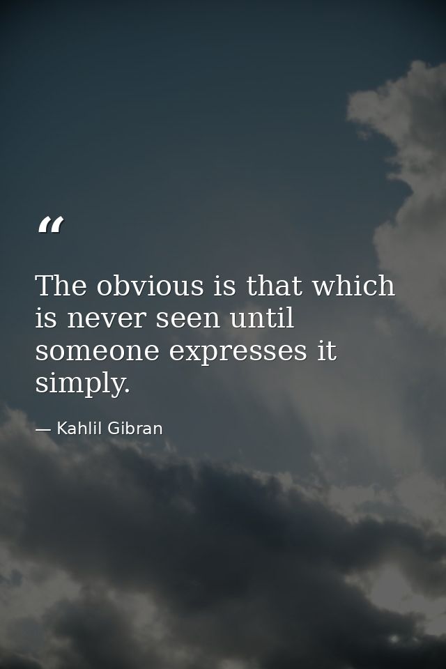 The obvious is that which is never seen until someone expresses it simply. — Kahlil Gibran