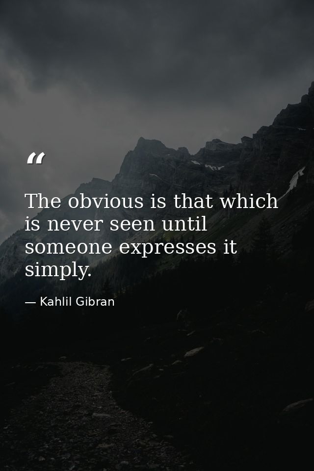 The obvious is that which is never seen until someone expresses it simply. — Kahlil Gibran