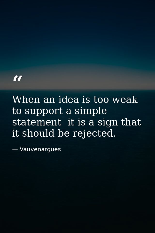When an idea is too weak to support a simple statement  it is a sign that it should be rejected. — Vauvenargues