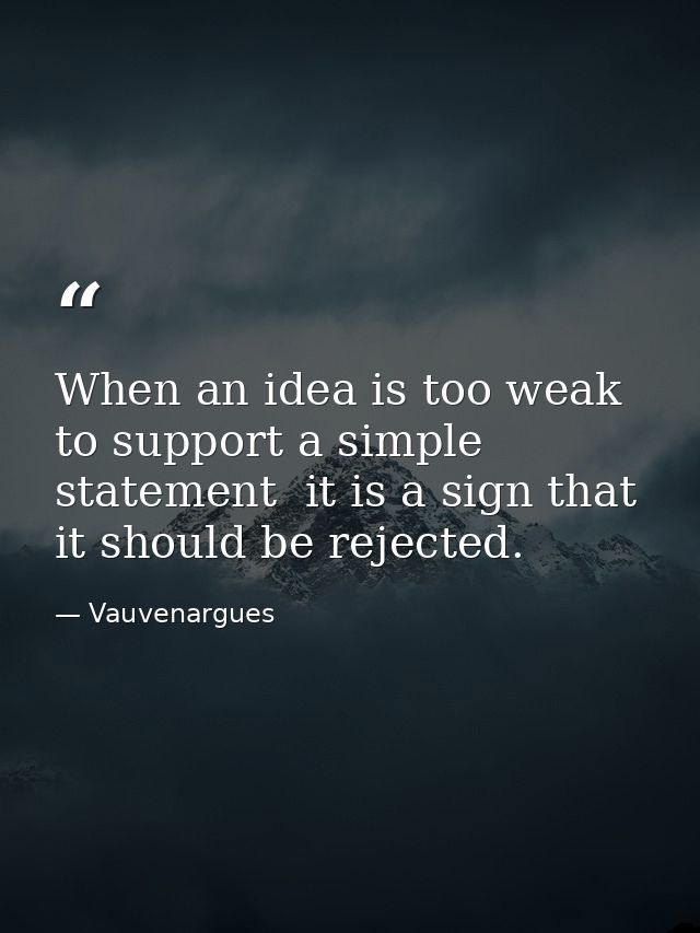 When an idea is too weak to support a simple statement  it is a sign that it should be rejected. — Vauvenargues