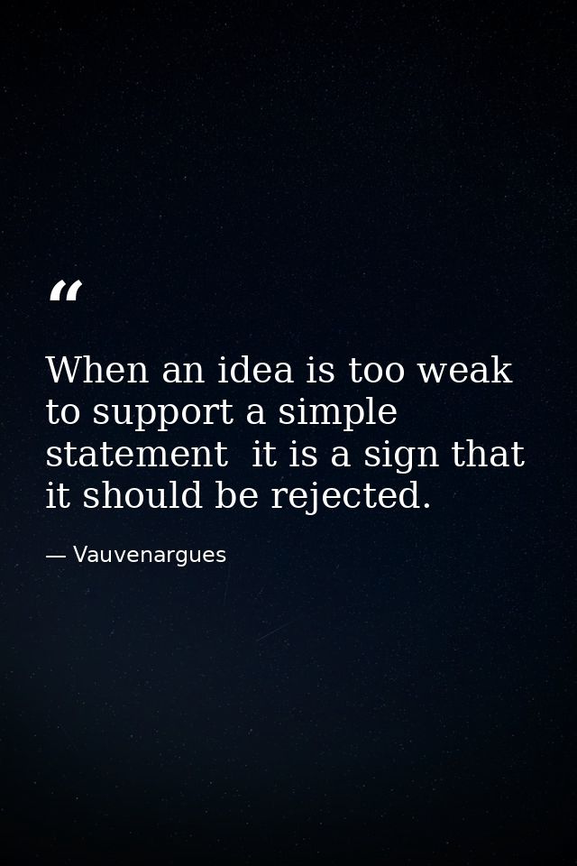 When an idea is too weak to support a simple statement  it is a sign that it should be rejected. — Vauvenargues