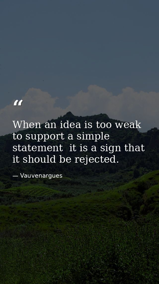 When an idea is too weak to support a simple statement  it is a sign that it should be rejected. — Vauvenargues
