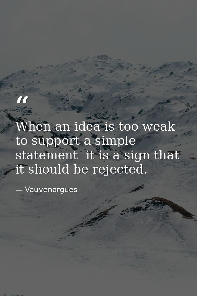 When an idea is too weak to support a simple statement  it is a sign that it should be rejected. — Vauvenargues