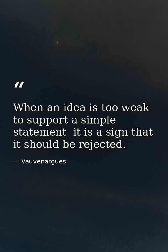 When an idea is too weak to support a simple statement  it is a sign that it should be rejected. — Vauvenargues