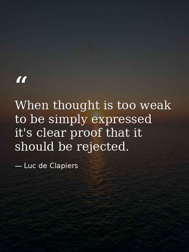 When thought is too weak to be simply expressed  it's clear proof that it should be rejected. — Luc de Clapiers