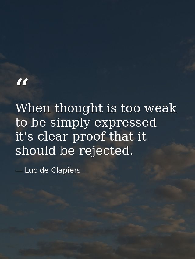 When thought is too weak to be simply expressed  it's clear proof that it should be rejected. — Luc de Clapiers