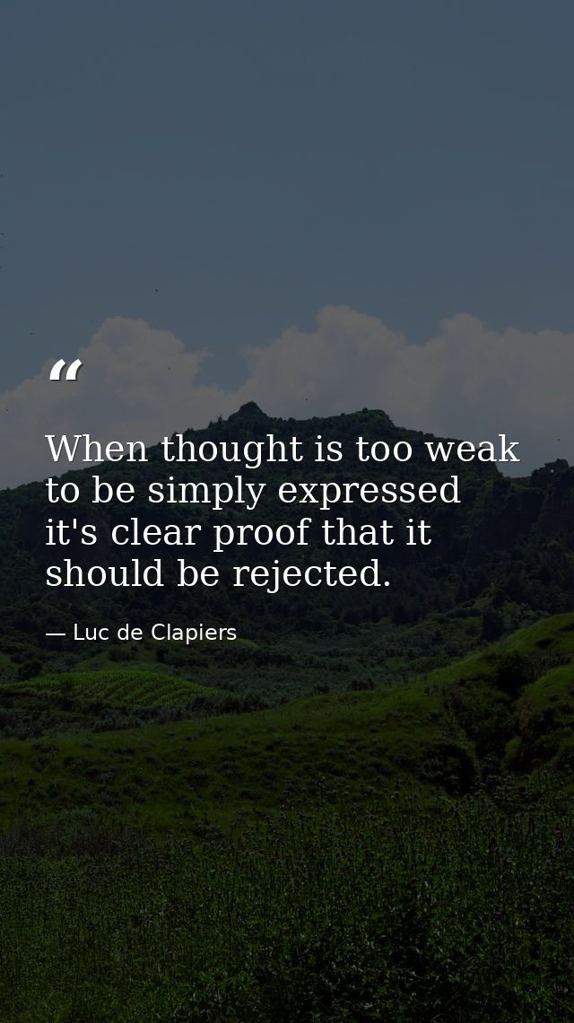 When thought is too weak to be simply expressed  it's clear proof that it should be rejected. — Luc de Clapiers
