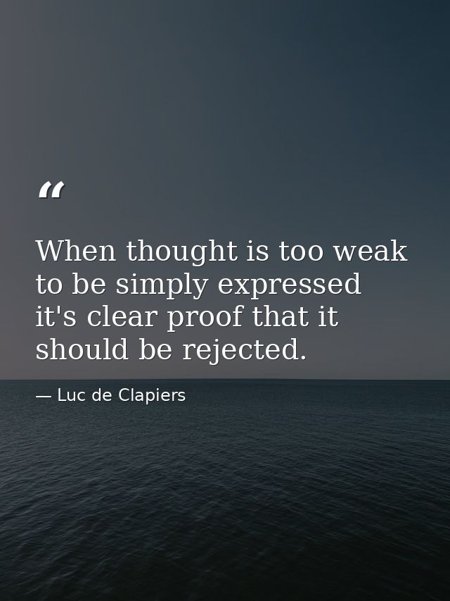 When thought is too weak to be simply expressed  it's clear proof that it should be rejected. — Luc de Clapiers