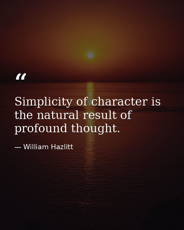 Simplicity of character is the natural result of profound thought. — William Hazlitt
