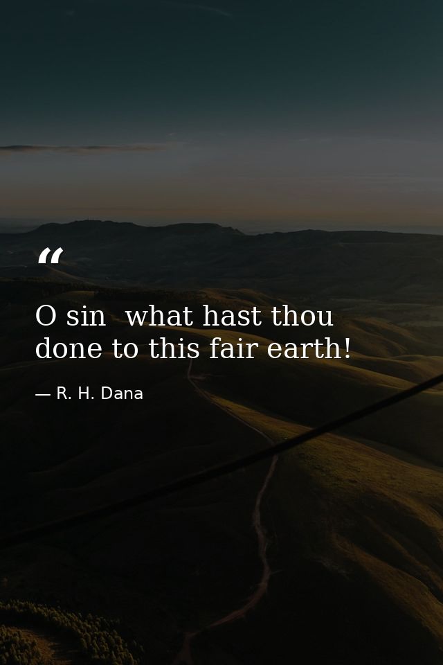 O sin  what hast thou done to this fair earth! — R. H. Dana