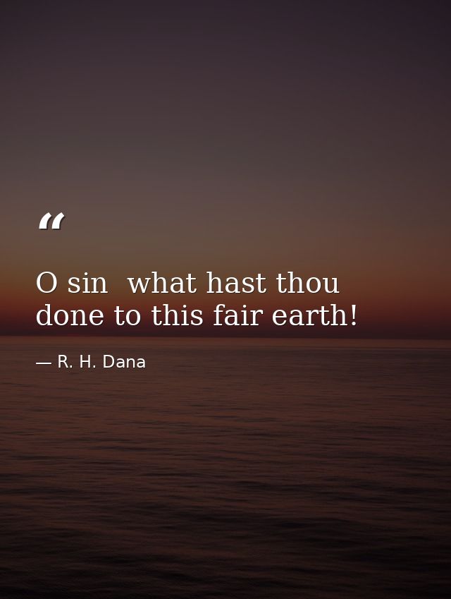 O sin  what hast thou done to this fair earth! — R. H. Dana