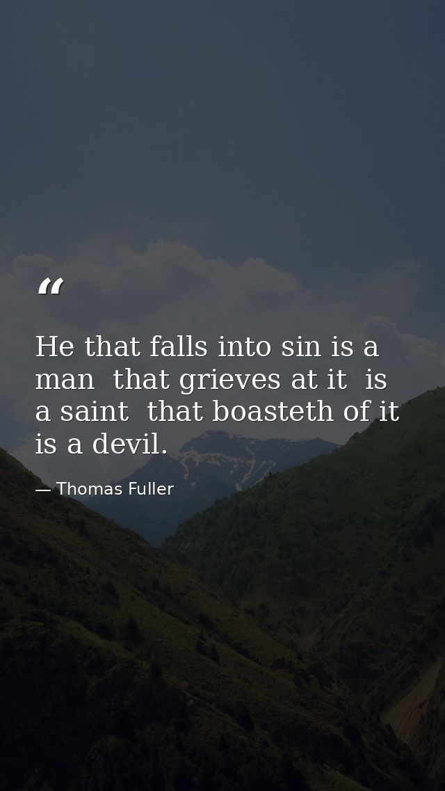 He that falls into sin is a man  that grieves at it  is a saint  that boasteth of it  is a devil. — Thomas Fuller