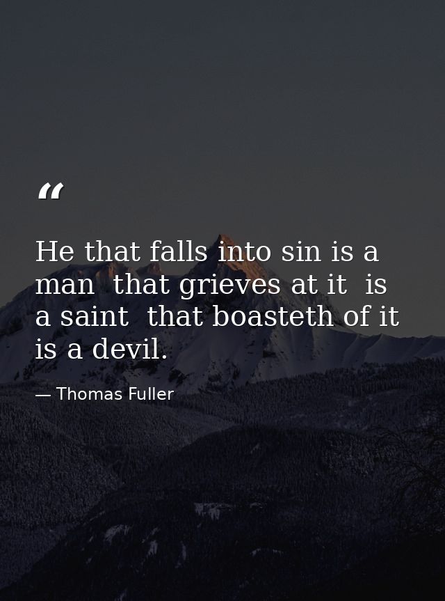 He that falls into sin is a man  that grieves at it  is a saint  that boasteth of it  is a devil. — Thomas Fuller