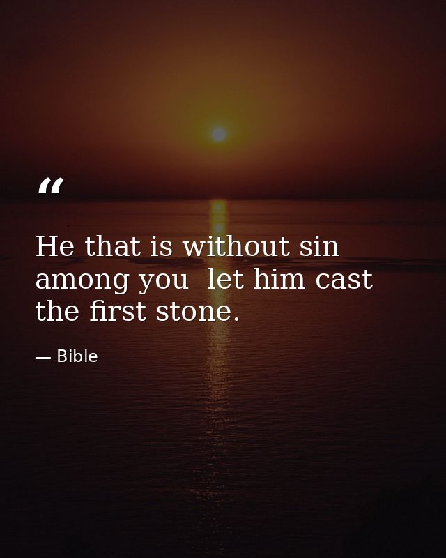 He that is without sin among you  let him cast the first stone. — Bible