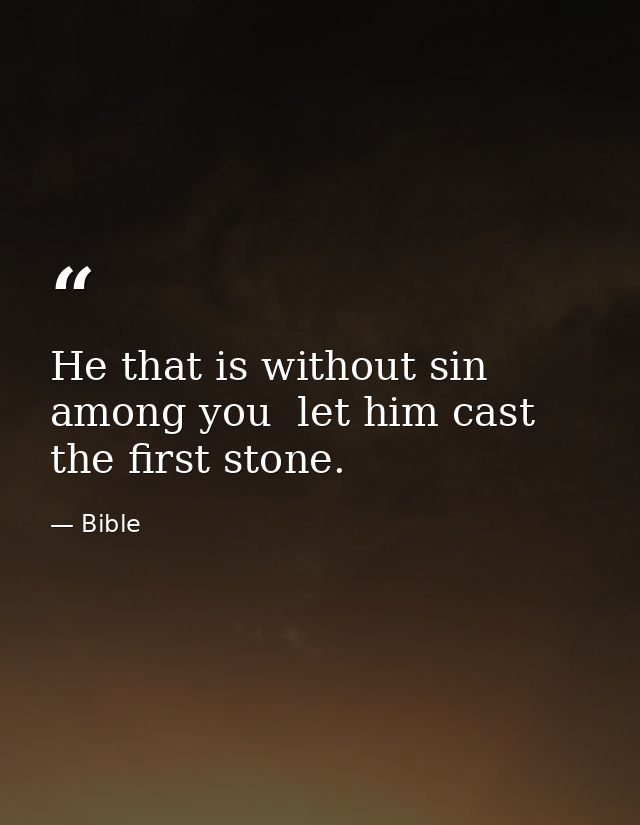 He that is without sin among you  let him cast the first stone. — Bible