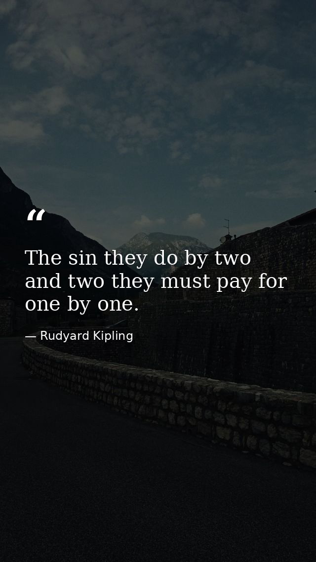 The sin they do by two and two they must pay for one by one. — Rudyard Kipling