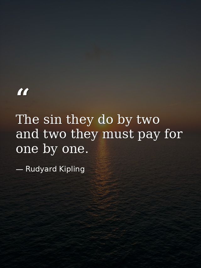 The sin they do by two and two they must pay for one by one. — Rudyard Kipling