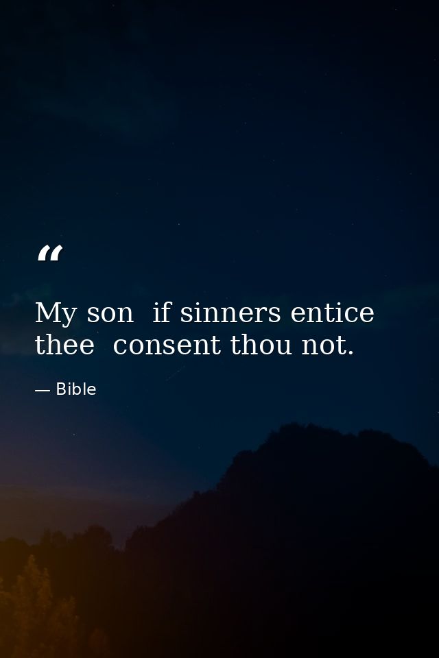 My son  if sinners entice thee  consent thou not. — Bible