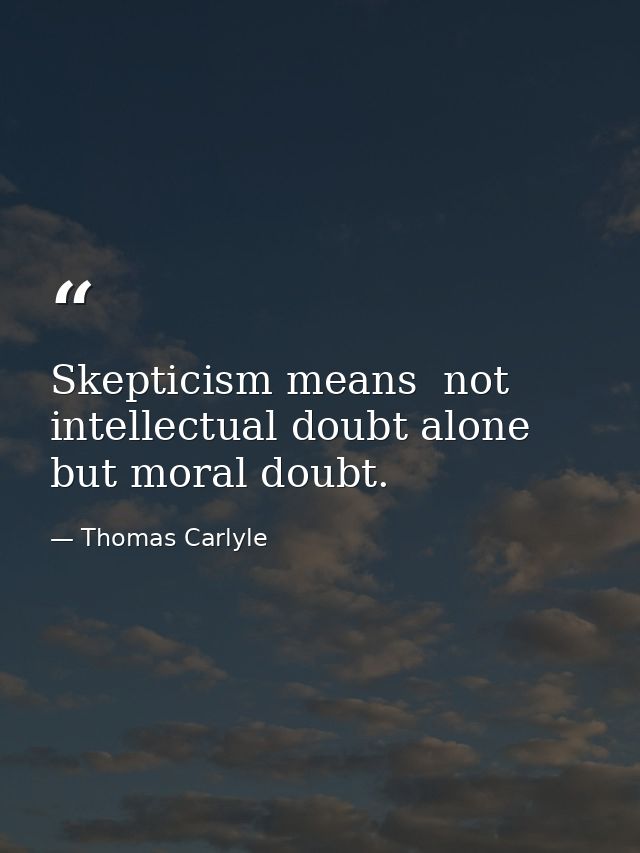 Skepticism means  not intellectual doubt alone  but moral doubt. — Thomas Carlyle