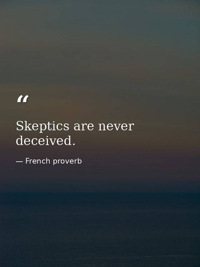 Skeptics are never deceived. — French proverb