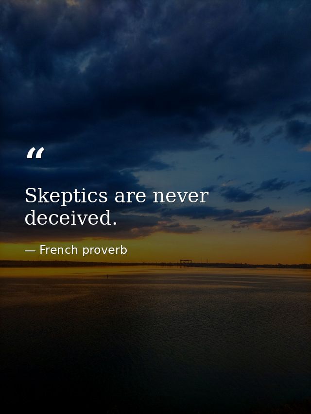 Skeptics are never deceived. — French proverb