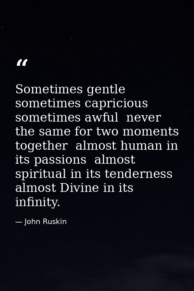 Sometimes gentle  sometimes capricious  sometimes awful  never the same for two moments together  almost human in its pa — John Ruskin