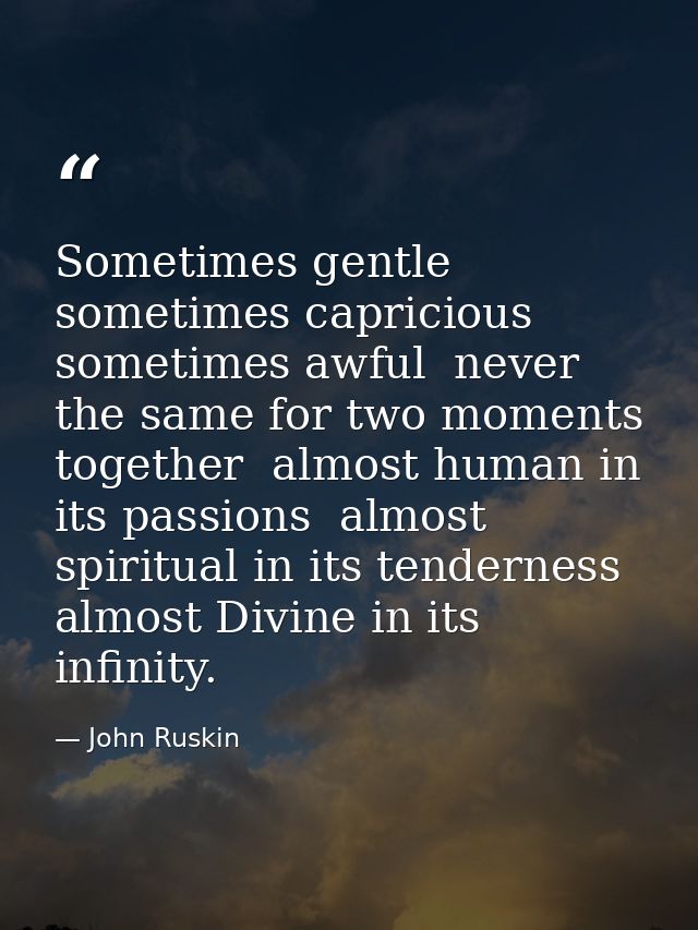Sometimes gentle  sometimes capricious  sometimes awful  never the same for two moments together  almost human in its pa — John Ruskin