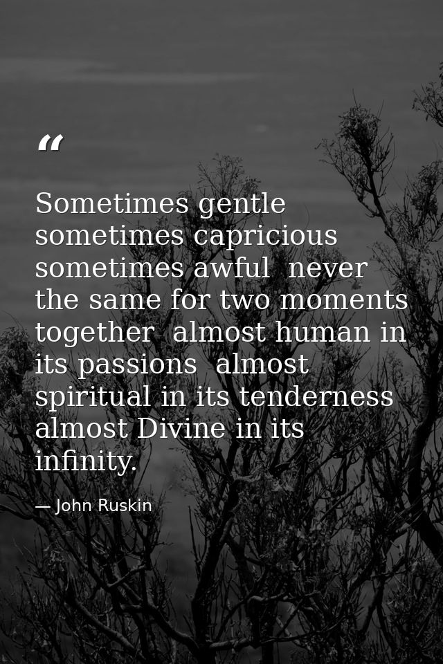 Sometimes gentle  sometimes capricious  sometimes awful  never the same for two moments together  almost human in its pa — John Ruskin
