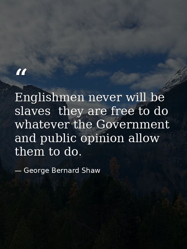 Englishmen never will be slaves  they are free to do whatever the Government and public opinion allow them to do. — George Bernard Shaw