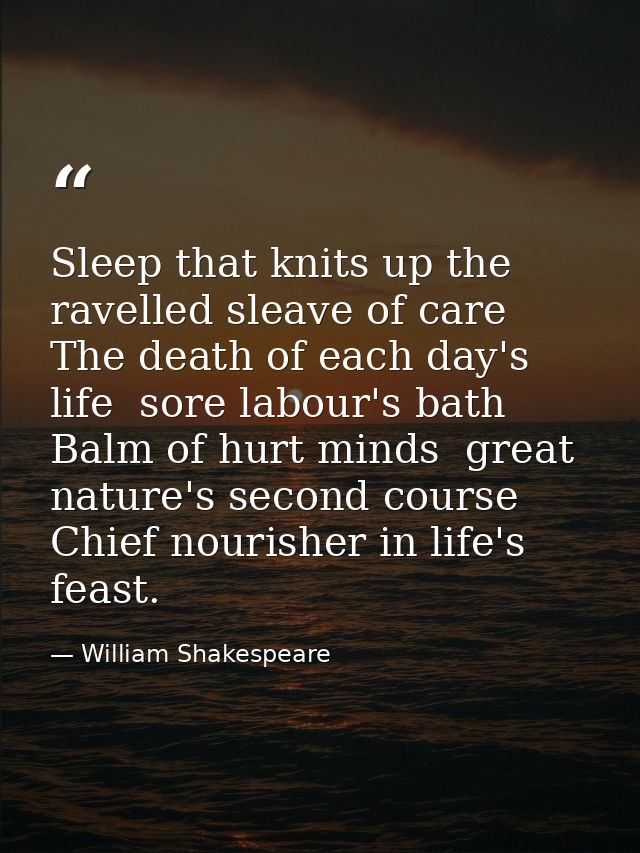 Sleep that knits up the ravelled sleave of care  The death of each day's life  sore labour's bath  Balm of hurt minds  g — William Shakespeare